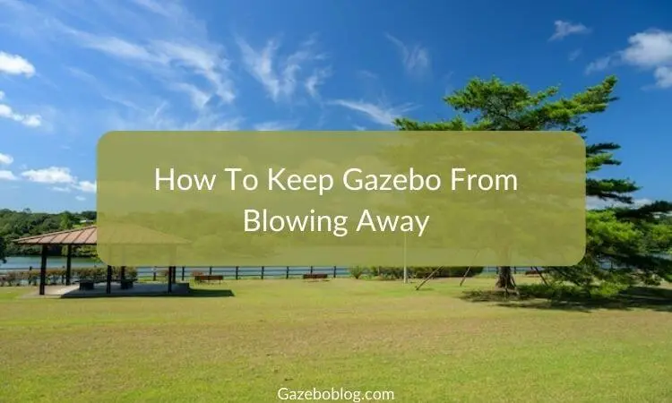 How To Keep Gazebo From Blowing Away (10 Tips)